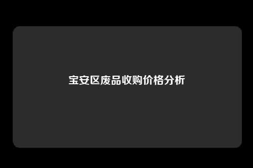 宝安区废品收购价格分析
