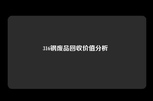 316钢废品回收价值分析 