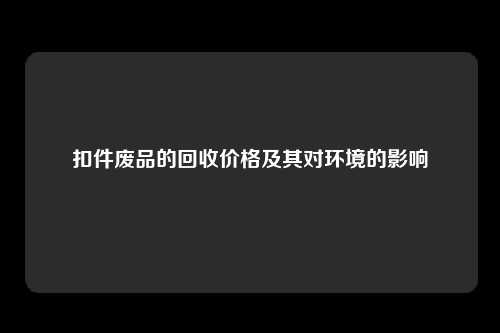 扣件废品的回收价格及其对环境的影响