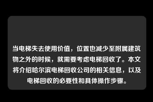 当电梯失去使用价值,位置也减少至附属建筑物之外的时候,就需要考虑电梯回收了。本文将介绍哈尔滨电梯回收公司的相关信息,以及电梯回收的必要性和具体操作步骤。