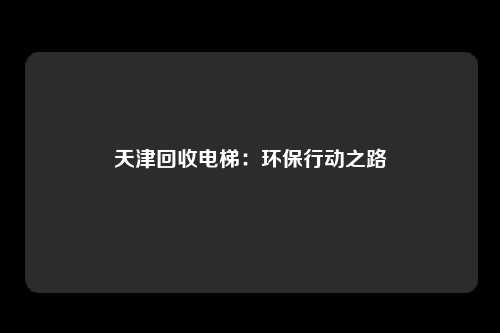 天津回收电梯：环保行动之路