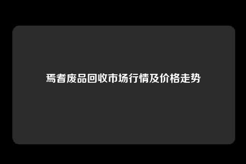 焉耆废品回收市场行情及价格走势