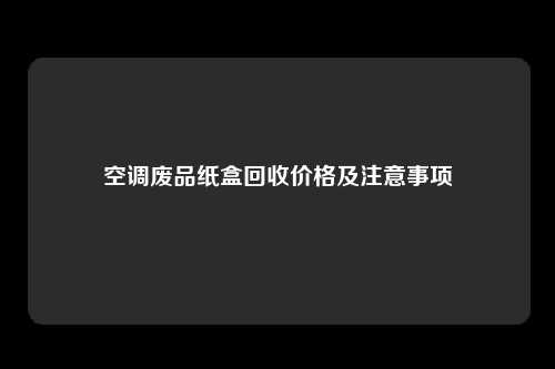 空调废品纸盒回收价格及注意事项