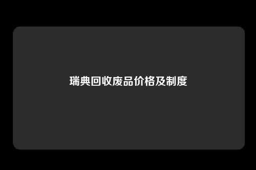 瑞典回收废品价格及制度