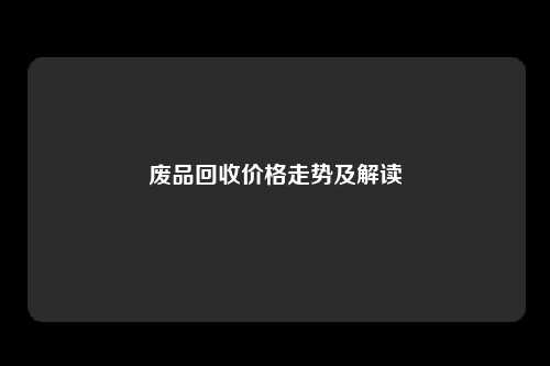 废品回收价格走势及解读