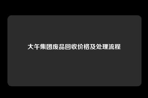 大午集团废品回收价格及处理流程
