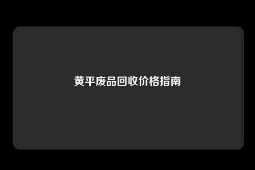 黄平废品回收价格指南