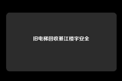 旧电梯回收綦江楼宇安全