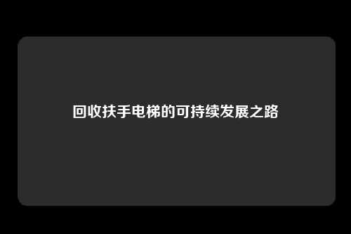 回收扶手电梯的可持续发展之路