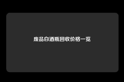 废品白酒瓶回收价格一览