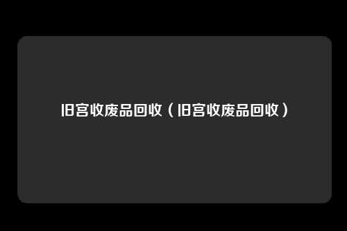 旧宫收废品回收（旧宫收废品回收）