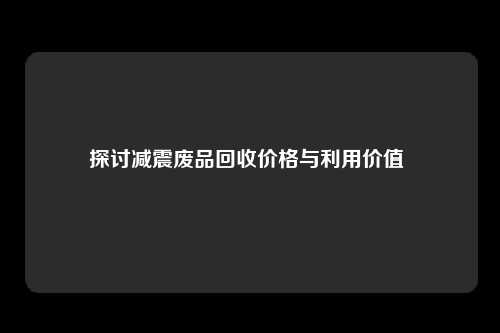 探讨减震废品回收价格与利用价值 