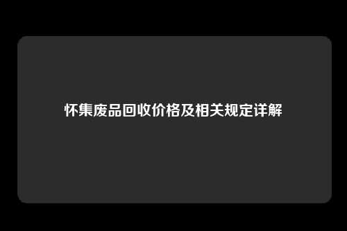 怀集废品回收价格及相关规定详解