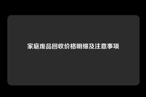 家庭废品回收价格明细及注意事项