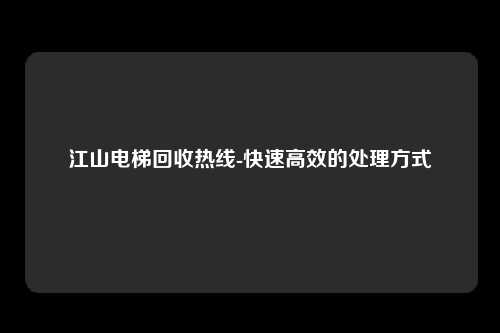 江山电梯回收热线-快速高效的处理方式