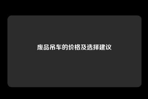 废品吊车的价格及选择建议