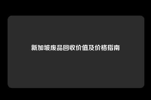 新加坡废品回收价值及价格指南