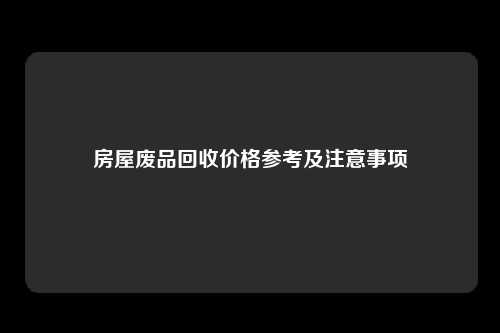房屋废品回收价格参考及注意事项