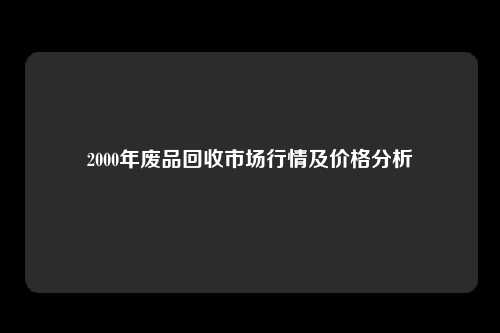 2000年废品回收市场行情及价格分析