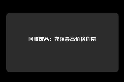 回收废品:龙陵最高价格指南
