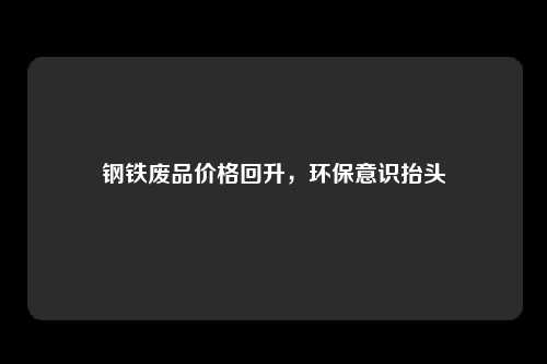 钢铁废品价格回升，环保意识抬头