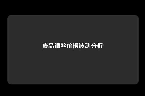 废品铜丝价格波动分析