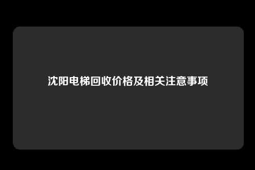 沈阳电梯回收价格及相关注意事项
