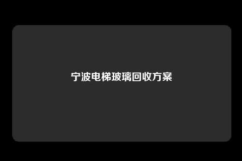 宁波电梯玻璃回收方案