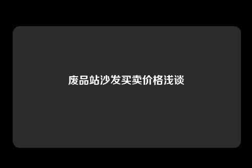 废品站沙发买卖价格浅谈
