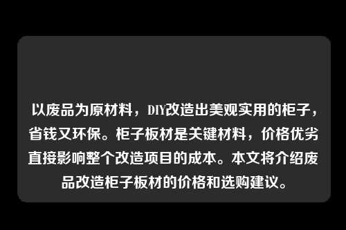 以废品为原材料,DIY改造出美观实用的柜子,省钱又环保。柜子板材是关键材料,价格优劣直接影响整个改造项目的成本。本文将介绍废品改造柜子板材的价格和选购建议。