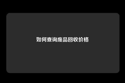 如何查询废品回收价格