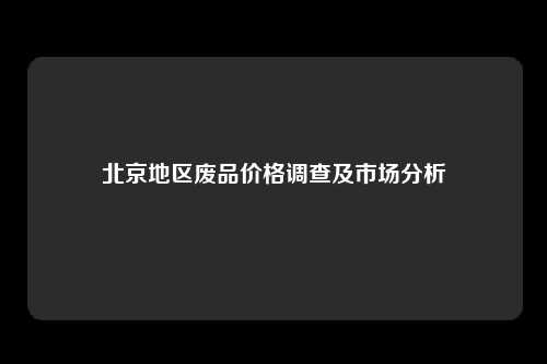 北京地区废品价格调查及市场分析