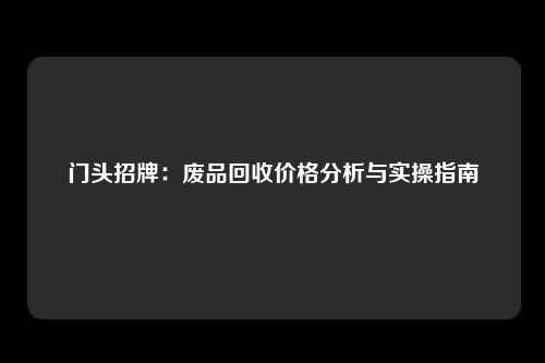 门头招牌：废品回收价格分析与实操指南