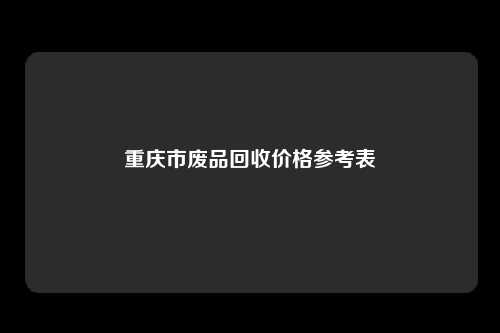 重庆市废品回收价格参考表