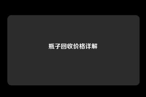 瓶子回收价格详解