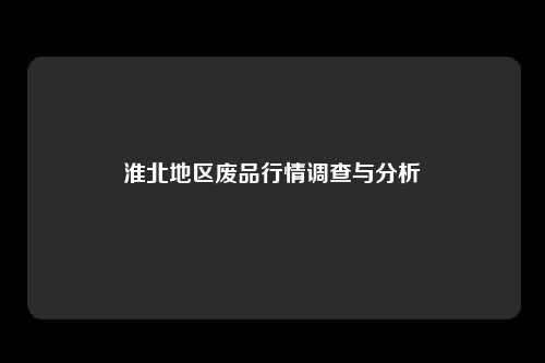 淮北地区废品行情调查与分析