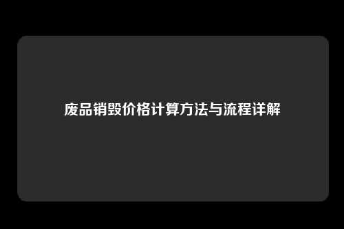 废品销毁价格计算方法与流程详解