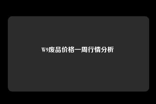 W9废品价格一周行情分析