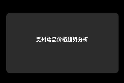 贵州废品价格趋势分析