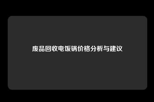 废品回收电饭锅价格分析与建议
