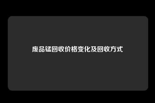 废品锰回收价格变化及回收方式