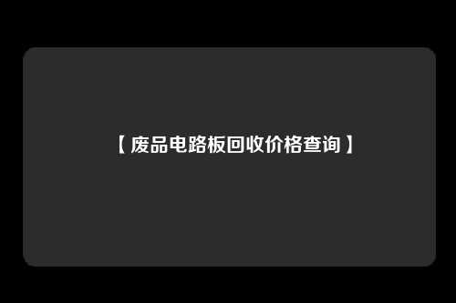 【废品电路板回收价格查询】