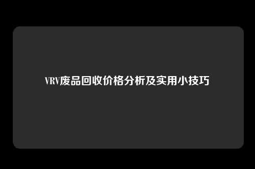 VRV废品回收价格分析及实用小技巧
