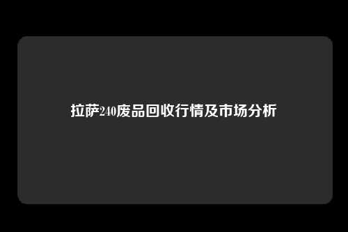 拉萨240废品回收行情及市场分析