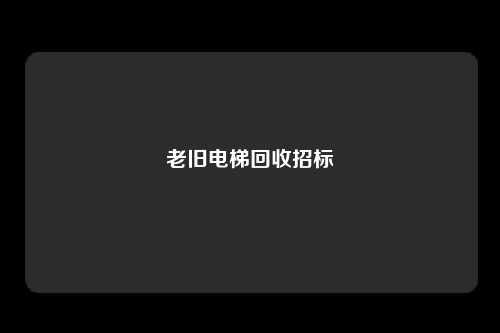 老旧电梯回收招标