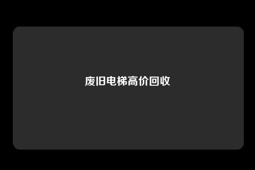 废旧电梯高价回收