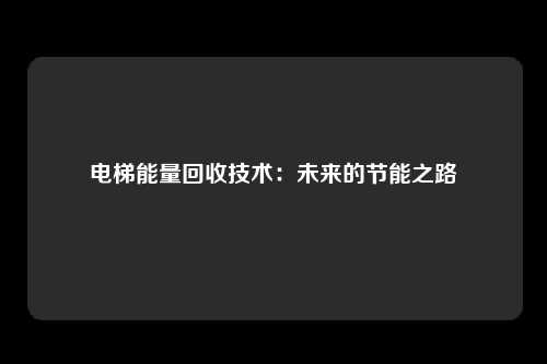 电梯能量回收技术：未来的节能之路