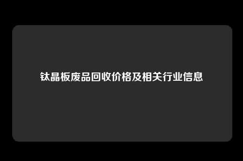 钛晶板废品回收价格及相关行业信息