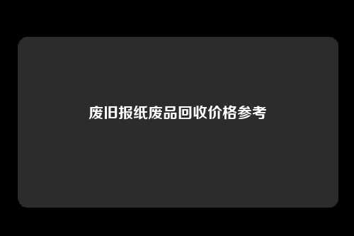 废旧报纸废品回收价格参考