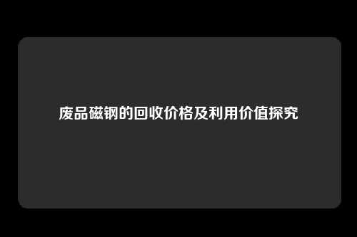 废品磁钢的回收价格及利用价值探究